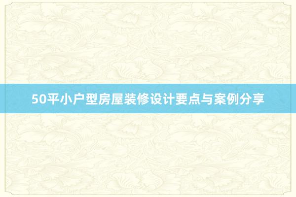 50平小户型房屋装修设计要点与案例分享