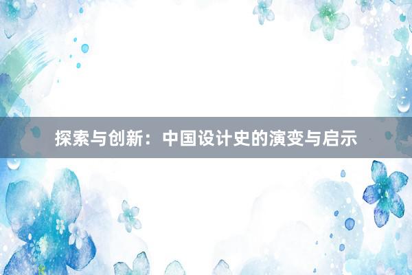 探索与创新：中国设计史的演变与启示