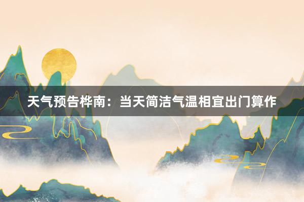 天气预告桦南：当天简洁气温相宜出门算作